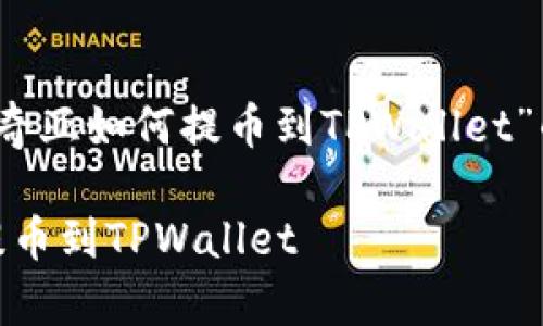 这里是关于“奇亚如何提币到TPWallet”的内容安排: 

: 奇亚如何提币到TPWallet