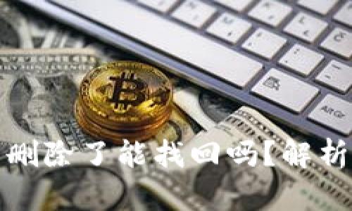 区块链钱包删除了能找回吗？解析与应对措施