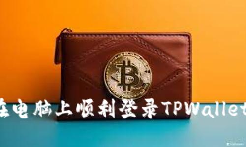 如何在电脑上顺利登录TPWallet网页？