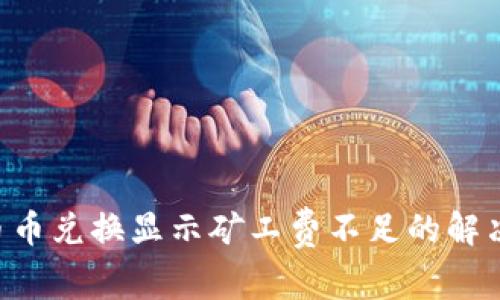  TPWallet币币兑换显示矿工费不足的解决方案与分析