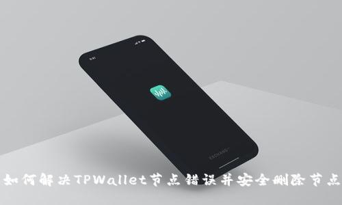 如何解决TPWallet节点错误并安全删除节点