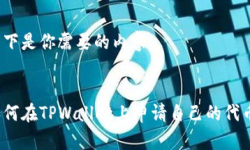 以下是你需要的内容：


如何在TPWallet上申请自己的代币？