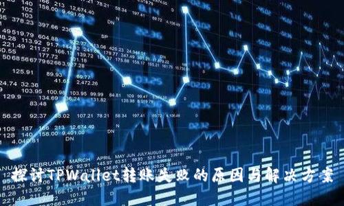 探讨TPWallet转账失败的原因与解决方案