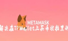 如何解决在TPWallet上买币被拉黑的困扰