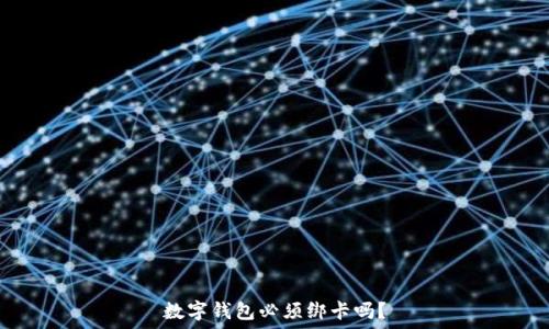   
数字钱包必须绑卡吗？