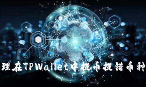 如何处理在TPWallet中提币提错币种的情况