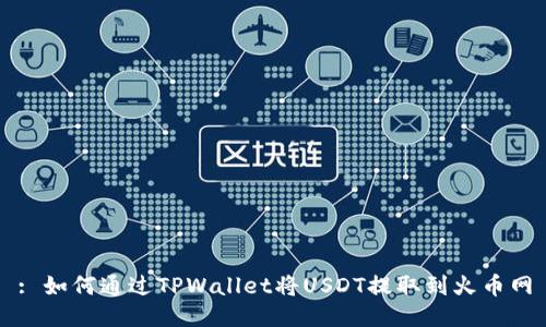 : 如何通过TPWallet将USDT提取到火币网