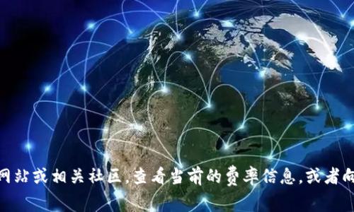 关于TPWallet的手续费问题，具体而言，不同的交易、转账以及使用不同的网络协议时，手续费可能会有所不同。建议您访问官方的TPWallet网站或相关社区，查看当前的费率信息，或者向使用TPWallet的用户询问，以获取最新的手续费情况。此外，可以根据您的具体需求，选择合适的交易时机和方式，以最大程度地降低手续费。