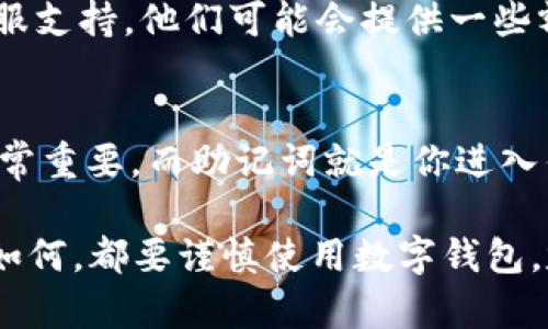 如果你不小心卸载了 TPWallet（一个数字钱包应用），是否能够找回钱包及其内容，主要取决于几个因素。以下是一些方法和步骤，可以帮助你找回你的 TPWallet 数据。

1. 检查备份
首先，检查你是否有之前对 TPWallet 的备份。大多数数字钱包应用在首次设置时都会提示用户进行恢复种子的备份。如果你有保存这串助记词或者种子短语，你可以通过重新安装 TPWallet 并选择“恢复钱包”选项来找回资金。

2. 重新下载 TPWallet
如果确认没有备份，首先在应用商店（如苹果 App Store 或 Google Play）重新下载 TPWallet。安装后，根据说明选择