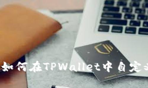 轻松掌握：如何在TPWallet中自定义添加代币