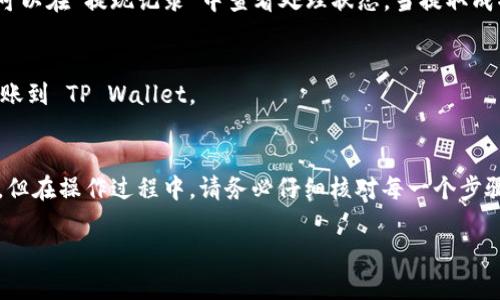 要将虎符（Hoo）的币提取到 TP Wallet，您可以按照以下步骤操作。以下是一个简单的指南，帮助您完成这个过程。请注意，具体的步骤可能会因虎符或 TP Wallet 的更新而有所调整，建议始终参考官方文档或支持。

步骤一：登录虎符交易所
首先，您需要访问虎符官网（www.hoo.com）并使用您的账户信息登录。如果尚未注册账户，请按照网站上的指引完成注册并进行身份验证。

步骤二：选择要提取的币种
登录成功后，在您的账户仪表盘上，找到“资产”或“钱包”选项。点击进入，您会看到当前持有的所有币种列表。选择您想要提取的币种，比如 BTC、ETH、USDT 等。

步骤三：点击提现（Withdraw）
找到您要提取的币种后，点击该币种旁边的“提现”按钮。这会带您进入提现页面，在这里您将输入您希望提取的金额及目的地地址。

步骤四：获取 TP Wallet 的接收地址
在 TP Wallet 中，打开您的钱包，选择相应的币种，然后点击“接收”按钮。系统会展示一个二维码和一串字母数字的字符串，这是您的 TP Wallet 地址。将这个地址复制到剪贴板上。

步骤五：粘贴地址并输入金额
回到虎符的提现页面，将刚才复制的 TP Wallet 地址粘贴到指定的收款地址字段中。然后，输入您希望提取的币种金额。在确认提现信息无误后，继续操作。

步骤六：确认提现请求
在提交提现请求之前，系统可能会要求您输入二次验证信息，例如邮箱或手机验证码。确保按照指示完成这些安全步骤，以确保您的提现请求被处理。

步骤七：等待确认
提交完提现请求后，您需要耐心等待。通常情况下，虎符会在一定时间内处理您的请求。您可以在“提现记录”中查看处理状态。当提取成功后，您会收到通知。

步骤八：检查 TP Wallet
最后，打开 TP Wallet，检查是否收到相应的币种。如果一切顺利，您的币应该已经成功转账到 TP Wallet。

总结
将虎符的币提取到 TP Wallet是一项相对简单的过程，只需按照上述步骤逐步进行即可。但在操作过程中，请务必仔细核对每一个步骤，以确保资金的安全。如果在提币过程中遇到任何问题，建议您及时联系虎符的客服支持。

希望这个指导能够帮助到您！