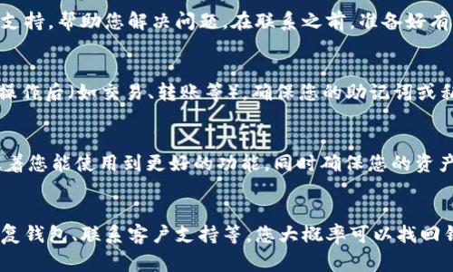 如果您卸载了TPWallet并希望找回它，通常有几种方式可以尝试恢复您的资产和信息。以下是一些步骤和建议，帮助您顺利找回TPWallet中的内容。

1. 重新下载安装TPWallet
首先，您需要在您的设备上重新下载TPWallet应用。您可以前往应用商店或官方网站，搜索“TPWallet”，并下载安装。如果您的设备是Android，可以在Google Play商店中找到它；如果是iOS设备，可以在App Store中搜索。

2. 使用您的助记词或私钥恢复钱包
当您第一次创建TPWallet时，系统会生成一个助记词（通常由12个或24个单词组成）或私钥。这个助记词是您恢复钱包的关键。如果您在卸载钱包之前备份了这个助记词，现在可以用它来恢复钱包。
打开TPWallet，选择“恢复钱包”，然后按照提示输入您的助记词或私钥。输入正确后，您应该能找回之前的钱包及其资产。

3. 确保备份信息的安全
在恢复钱包的过程中，请确保您的助记词和私钥不会被泄露，最好将这些信息保存在安全的地方，比如纸上或者加密的数字格式。不要与他人分享，以免资产被盗。

4. 检查当前的网络状态
确保您的设备联网，如果网络不稳定，可能会导致钱包信息无法加载。可以尝试在不同的网络环境下重新打开TPWallet，看看是否能恢复您的资产。

5. 联系TPWallet的客服支持
如果您仍然无法恢复钱包，建议联系TPWallet的客服支持。他们可以提供更专业的技术支持，帮助您解决问题。在联系之前，准备好有关您钱包的信息，例如创建时间、助记词等，以提高处理效率。

6. 定期备份钱包信息
为了防止未来再次发生数据丢失的情况，建议您定期备份您的钱包信息。每当进行重要操作后（如交易、转账等），确保您的助记词或私钥是最新的版本，并安全存储。这将保护您的资产免受不可预知的风险影响。

7. 了解TPWallet的更新和功能
TPWallet有时会进行更新，添加新的功能或安全性提升。了解最新版本的TPWallet意味着您能使用到更好的功能，同时确保您的资产安全。确保您使用的是最新版本的应用程序。

总结
卸载TPWallet并不代表您的资产会丢失。通过重新下载安装应用、使用助记词或私钥恢复钱包、联系客户支持等，您大概率可以找回钱包中的资产。同时，为了避免未来的麻烦，做好定期备份和了解最新信息将是明智之举。