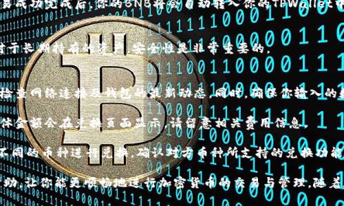 在TPWallet中将币兑换成BNB的步骤相对简单，以下是详细的操作说明，帮助你顺利完成这一过程。

第一步：下载并安装TPWallet
首先，你需要确保你的设备中已经安装了TPWallet。这款钱包可以在各大应用商店（如Google Play或Apple App Store）中找到，下载后按照提示完成安装。如果你已经拥有TPWallet，确保你的应用是最新版本，以避免因软件旧版导致的困扰。

第二步：创建或导入钱包
如果你是首次使用TPWallet，你需要创建一个新的钱包。按照应用中的指引，设置钱包名称和密码，并记得妥善保存恢复助记词，以防丢失。如果你已有钱包，可以通过助记词或私钥进行导入。

第三步：查看你的资产列表
打开TPWallet后，你会看到一个资产界面，显示你当前持有的所有加密货币。如果你在钱包中有想要兑换成BNB的币种，请确认该币种在TPWallet支持的兑换列表中。

第四步：选择兑换功能
在资产列表中，选择你想要兑换的币种，通常会有一个“兑换”或“Swap”的按钮。点击这个按钮，会弹出一个兑换页面。在这个页面中，你需要选择要兑换的币种和目标币种。在这里选择BNB作为目标币种。

第五步：输入兑换数量
在兑换页面，你需要输入想要兑换的数量。TPWallet会自动计算出你将获得的BNB数量，并显示相关的兑换费用和汇率。在确认信息无误后，继续下一步。

第六步：确认交易
在确认页面，再次检查你输入的兑换数量、目标币种以及所有费用。如果一切都正确无误，点击“确认”按钮以完成交易。在一些情况下，你可能需要输入钱包密码以确认操作。

第七步：等待交易完成
交易确认后，系统将进行处理，这可能需要几分钟。你可以在交易记录中查看当前的进度。在交易成功完成后，你的BNB将会自动转入你的TPWallet中。确认资产列表，确保BNB已经成功到账。

第八步：安全存储BNB
为了确保你的BNB安全，建议你设置额外的安全措施，比如开启两步验证或使用冷钱包存储。对于长期持有的资产，安全性是非常重要的。

常见问题解答
strong1. 如果兑换失败，应该怎么办？/strongbr /在交易过程中如果出现任何问题，你可以检查网络连接及钱包的最新动态。同时，确保你输入的数量和汇率正确。若问题依旧，建议联系TPWallet的客服支持。

strong2. 兑换是否会产生费用？/strongbr /是的，兑换过程中通常会有一定的交易费用，具体金额会在兑换页面显示，请留意相关费用信息。

strong3. 我可以兑换其他币种吗？/strongbr /当然，可以根据个人需求在TPWallet中选择不同的币种进行兑换。确认对方币种所支持的兑换功能。

通过上述步骤，你可以轻松地在TPWallet中将其他币种兑换为BNB。希望这个指南对你有所帮助，让你能更顺畅地进行加密货币的交易与管理。随着加密货币市场的发展，灵活地使用你的钱包，将为你的投资组合增添更多的可能性。