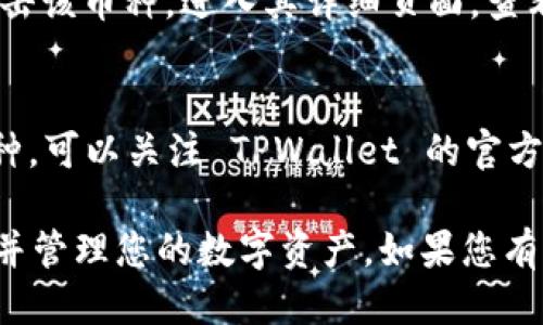 要查看 TPWallet 中支持的币种，您可以按照以下步骤进行：

1. **下载并安装 TPWallet**：
   - 如果您还没有安装 TPWallet，可以在官方网站或应用商店（如 Google Play 或 Apple App Store）中下载并安装。

2. **打开 TPWallet**：
   - 安装完成后，打开应用。

3. **创建或导入钱包**：
   - 如果您是首次使用 TPWallet，可以选择创建新钱包。在创建钱包时，请记得安全存储助记词以防丢失。如果您已经有钱包，可以选择导入已有的钱包。

4. **访问钱包界面**：
   - 成功进入钱包界面后，您将看到用于存放不同数字货币的区域。

5. **查看支持的币种**：
   - 在 TPWallet 的主界面或资产管理页面中，有一个“添加币种”或“资产管理”的选项，点击该选项。
   - 在这里，您可以查看 TPWallet 当前支持的所有币种，如 BTC、ETH、USDT、BSC 等。
   - 同时，您也可以选择添加新币种，方便管理您的投资组合。

6. **检查交易记录和市场行情**：
   - 如果您想查看某个币种的交易记录或市场行情，可以点击该币种，进入其详细页面，查看价格走势、历史交易记录等信息。

7. **更新和社区支持**：
   - TPWallet 会不定期更新，如果您想获取最新添加的币种，可以关注 TPWallet 的官方渠道，了解更新动态。

通过以上步骤，您就可以轻松查看 TPWallet 中的可用币种，并管理您的数字资产。如果您有其他疑问或不懂的地方，请随时寻求社区或官方支持。