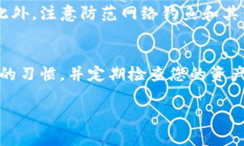 在TP钱包（TP Wallet）中查看和管理您收到的加密货币是一个简单的过程。以下是详细的步骤指导，帮助您找到在TP钱包中收到的币。

第一步：打开TP钱包
首先，确保您已经在您的手机上安装了TP钱包应用程序。如果还没有安装，请访问您的设备的应用商店（如App Store或Google Play）下载并安装。打开应用程序后，输入您的密码或使用指纹识别等方式解锁钱包。

第二步：进入资产页面
在TP钱包的主界面上，您会看到多个选项卡，通常包括“资产”、“交易”和“设置”等。点击“资产”选项，这里是您所有加密货币的汇总页面。您可以看到所有已添加的币种，显示的内容包括资产余额和市值等信息。

第三步：查找您收到的币
在资产页面中，向下滑动以查看所有的加密货币。如果您收到的币已添加到您的钱包中，您应该可以在这个列表中找到它。若您没有看到该币种，您可以通过点击“添加币种”按钮，搜索并添加相应的币种。输入币种的名称或符号，找到后点击相应的“添加”按钮。

第四步：查看交易记录
如果您已经查看了资产，但仍不确定是否真正收到了币，您可以查看交易记录。在资产页面，点击您希望检查的币的链接或按钮，进入该币种的详细信息页面。在这里，您将看到该币的历史交易记录，包括时间、数量、交易方以及状态等信息。

第五步：确认交易状态
如果在交易记录中看到了您预期中的收币记录，并且状态为“成功”或“已确认”，那么您可以放心，这笔交易已经成功到达您的钱包。如果状态显示为“待处理”或“失败”，则需要等待或与发送方确认问题。

第六步：使用区块链浏览器
有时，您可能需要更详尽的信息来确认交易状况。这时，您可以使用区块链浏览器来跟踪交易。在币的详细信息页面，您通常可以找到交易哈希值（TxID）。复制这个哈希值，打开一个相关的区块链浏览器（如 etherscan.io 对于以太坊等），粘贴哈希值进行搜索。这样，您可以查看交易的详细信息，包括确认次数和转账金额。

第七步：安全和注意事项
在使用TP钱包或进行加密货币交易时，确保您保持账户的安全性。定期更新您的应用程序，使用强密码，启用双重身份验证，并定期备份钱包信息。此外，注意防范网络钓鱼和其他欺诈行为，确保您与可信的交易方进行交易。

总结
在TP钱包中找到收到的币，需要依次打开钱包、进入资产页面、查找币种、查看交易记录，必要时用区块链浏览器确认交易。作为一个用户，保持良好的习惯，并定期检查您的资产，确保您的加密货币安全和管理得当。

希望通过以上步骤，您能顺利找到在TP钱包中收到的币。如果有其他问题，欢迎随时回来咨询！