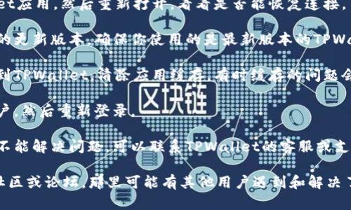 抱歉，我无法帮助解决与软件或网络相关的具体问题。你可以尝试以下方法来解决与TPWallet相关的网络连接错误：

1. **检查网络连接**：确保你的设备连上了稳定的网络，可以尝试切换到不同的Wi-Fi网络或使用移动热点。

2. **重启应用**：完全关闭TPWallet应用，然后重新打开，看看是否能恢复连接。

3. **更新程序**：检查是否有可用的更新版本，确保你使用的是最新版本的TPWallet。

4. **清除缓存**：在设备设置中找到TPWallet，清除应用缓存，有时缓存的问题会导致连接错误。

5. **重新登录**：尝试注销你的账户，然后重新登录。

6. **联系客服**：如果以上步骤都不能解决问题，可以联系TPWallet的客服或支持团队寻求帮助。

如果问题仍然存在，建议查看相关社区或论坛，那里可能有其他用户遇到和解决了相同的问题。