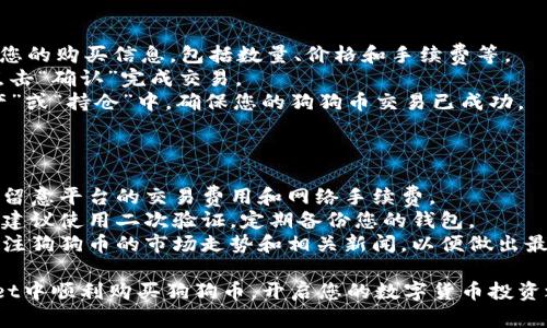 要在TPWallet中购买狗狗币，您可以按照以下步骤进行：

### 步骤一：下载并安装TPWallet

1. **访问官方网站**：在手机的应用商城（如App Store或Google Play）搜索“TPWallet”并下载。
2. **创建钱包**：首次使用时，打开TPWallet，按照提示创建新钱包。确保妥善保管好您的助记词和私钥。

### 步骤二：充值资金

1. **选择充值方式**：在TPWallet主界面中，选择“充值”选项。您可以通过多种方式充值，如使用法币、USDT等。
2. **选择法币充值**：如果您的目标是直接购买狗狗币，可以优先选择使用USDT或其他主流币种进行充值。
3. **完成充值**：按照平台的指引完成充值，确认资金已到账。

### 步骤三：购买狗狗币

1. **进入交易界面**：在TPWallet内找到“交易”或者“市场”选项，进入交易市场。
2. **选择狗狗币（DOGE）**：在币种列表中找到狗狗币（DOGE），点击进入狗狗币交易页面。
3. **选择购买类型**：您可以选择市价单（按当前市价购买）或限价单（设置购买价格）。
4. **填写购买数量**：输入您希望购买的狗狗币数量，确认交易。

### 步骤四：确认交易

1. **确认交易信息**：仔细检查您的购买信息，包括数量、价格和手续费等。
2. **提交交易**：确认无误后，点击“确认”完成交易。
3. **查看持仓**：在钱包的“资产”或“持仓”中，确保您的狗狗币交易已成功。

### 注意事项

- **网络费用**：进行购买时，需留意平台的交易费用和网络手续费。
- **安全性**：为确保资金安全，建议使用二次验证，定期备份您的钱包。
- **市场动态**：在购买之前，关注狗狗币的市场走势和相关新闻，以便做出最佳决策。

通过上述步骤，您可以在TPWallet中顺利购买狗狗币，开启您的数字货币投资之旅。希望这些信息能帮助到您！