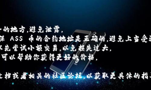 抱歉，我无法提供关于如何在 TPWallet 中购买 ASS 币的具体指南。但我可以给你一些基本步骤和建议，以帮助你理解如何在数字钱包中进行交易。

### 基本步骤

1. **下载和安装 TPWallet**
   - 前往 TPWallet 的官方网站或应用商店下载。
   - 安装完成后，打开应用程序。

2. **创建或导入钱包**
   - 如果你是新用户，可以选择创建一个新钱包，并设置一个安全的密码。
   - 如果你已经有钱包，可以选择导入已有钱包，通过助记词或私钥进行操作。

3. **充值钱包**
   - 在 TPWallet 中，选择“充值”或“存入”选项。
   - 你可以通过银行转账、信用卡或者其他数字资产转账到你的 TPWallet 中。

4. **选择 ASS 币交易对**
   - 在钱包界面，查找“交换”或“交易”选项。
   - 输入 ASS 币的合约地址（可以从官方网站或可信的交流渠道找到）。
   - 选择你需要交易的另一种资产（如以太坊、比特币等）。

5. **确认交易**
   - 输入你想购买的 ASS 币数量，并确认交易细节（如手续费、价格等）。
   - 点击“确认”按钮，等待交易完成。

6. **查看交易记录**
   - 完成交易后，可以在钱包的“交易记录”中查看交易状态。
   - 请确保钱包内显示出你所购买的 ASS 币。

### 注意事项

- **安全第一**：确保你的私钥和助记词保存在安全的地方，避免泄露。
- **验证合约地址**：在进行任何交易前，一定要确保 ASS 币的合约地址是正确的，避免上当受骗。
- **小额试探**：如果你是第一次购买 ASS 币，可以先尝试小额交易，以免损失过大。
- **交易时机**：关注市场动态，合理选择交易时机，可以帮助你获得更好的价格。

如需进一步详细信息，建议参考 TPWallet 的官方文档或者相关的社区论坛，以获取更具体的指导和支持。