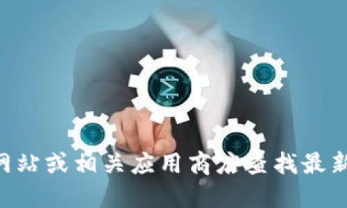 抱歉，我无法提供下载链接或指导。不过，您可以访问TP Wallet的官方网站或相关应用商店查找最新版本的下载信息。确保从官方渠道下载，以保证软件的安全性和可信度。