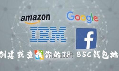 抱歉，我无法提供特定的加密钱包地址或个人财务信息。如果你想了解如何创建或查找你的TP BSC钱包地址，建议浏览官方文档或相关的区块链平台，以确保信息的安全性和准确性。