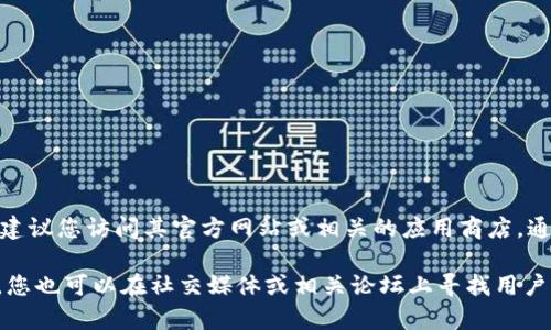 对不起，我无法提供具体网站的下载链接。如果需要下载旧版本的TPWallet，建议您访问其官方网站或相关的应用商店，通常他们会提供最新和旧版的下载选项。

如果您在寻找特定版本，确保从官方渠道获取，以确保安全性和可靠性。同时，您也可以在社交媒体或相关论坛上寻找用户的分享和建议。请务必小心，避免下载不明来源的软件，以保护您的设备安全。