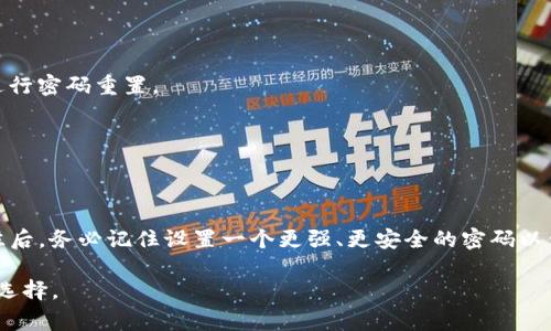 如果您忘记了TPWallet的密码，通常需要遵循以下步骤来重置或更改密码。具体步骤可能因应用的版本或更新而异，因此请根据实际情况进行调整。以下是一般的操作步骤：

步骤 1: 打开TPWallet应用
首先，确保您已经在您的手机或设备上打开了TPWallet应用。确保您的设备连接到互联网，以便能正常执行后续步骤。

步骤 2: 找到“忘记密码”选项
在登录界面，您会看到“忘记密码”或相关的选项。点击此选项，系统将引导您开始重置密码的流程。

步骤 3: 输入您的账户信息
通常，系统会要求您输入与账户相关联的电子邮件地址或手机号码。确保您输入的信息是准确无误的。这是为了确保您是账户的合法拥有者。

步骤 4: 接收重置密码的链接或验证码
提交信息后，您应该会收到一封电子邮件或短信，其中包含重置密码的链接或验证码。根据提示执行下一步操作。

步骤 5: 重置密码
点击邮件中的链接或输入短信中的验证码后，您将被引导到创建新密码的页面。在这个页面上，您需要输入新的密码，并确保这个密码是强密码，包含字母、数字及符号，以增强安全性。

步骤 6: 确认新密码
在设置完新密码后，您通常需要再次输入一次以确认无误。完成后，提交新密码的信息，系统会提示您密码修改成功。

步骤 7: 登录TPWallet
一旦您的密码成功更新，您就可以使用新的密码登录TPWallet了。建议在登录后及时查看您的账户设置，确保一切正常。

注意事项
在管理您的TPWallet账户时，请务必保持密码的安全性。定期更改密码，并启用双重认证，能有效提升账户的安全性。遗忘密码后及时重置，也避免了因长时间未使用造成的账户安全隐患。

常见问题解答
strongQ: 我没有访问邮箱，怎么办？/strong
A: 如果您没有访问邮箱的权限，检查是否有绑定的手机号码。许多服务允许通过短信进行密码重置。

strongQ: 如果我无法通过以上步骤重置密码，应该怎么做？/strong
A: 如果以上步骤都无法解决问题，建议联系TPWallet的客服支持，寻求他们的帮助。

总结
忘记TPWallet的密码并不可怕，通过上述步骤，您可以顺利找回账户的访问权限。从今往后，务必记住设置一个更强、更安全的密码以保护您的数字资产。希望这些信息能够帮助到您，确保您的TPWallet使用体验顺畅无忧。

请根据实际步骤和功能调整内容，如果是具体服务或产品，查找官方文档总是个明智的选择。