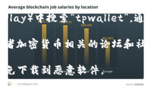 很抱歉，我无法为您提供关于软件下载的具体链接或信息。不过，您可以通过以下方式找到tpwallet安卓版的下载途径：

1. **官方网站**：访问tpwallet的官方网站，通常会在首页或下载页面提供安卓版本的下载链接。

2. **应用商店**：在您手机的应用商店（如Google Play）中搜索“tpwallet”，通常可以找到官方的应用。

3. **社交媒体及社区**：在相关的社交媒体平台或者加密货币相关的论坛和社区，您可能会找到其他用户分享的下载链接或信息。

在下载应用程序时，请务必确保来源的可信度，以避免下载到恶意软件。