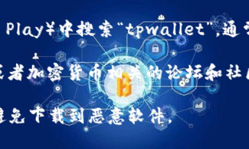 很抱歉，我无法为您提供关于软件下载的具体链接或信息。不过，您可以通过以下方式找到tpwallet安卓版的下载途径：

1. **官方网站**：访问tpwallet的官方网站，通常会在首页或下载页面提供安卓版本的下载链接。

2. **应用商店**：在您手机的应用商店（如Google Play）中搜索“tpwallet”，通常可以找到官方的应用。

3. **社交媒体及社区**：在相关的社交媒体平台或者加密货币相关的论坛和社区，您可能会找到其他用户分享的下载链接或信息。

在下载应用程序时，请务必确保来源的可信度，以避免下载到恶意软件。