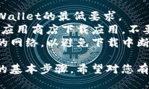 要下载TPWallet到手机上，您可以按照以下步骤进行操作：

### 下载TPWallet的步骤：

1. **打开应用商店**：
   - 如果您是Android用户，请打开Google Play商店。
   - 如果您是iOS用户，请打开App Store。

2. **搜索TPWallet**：
   - 在搜索框中输入“TPWallet”并点击搜索。

3. **选择正确的应用**：
   - 在搜索结果中找到TPWallet，确保选择的是官方的应用程序。

4. **下载应用**：
   - 点击“下载”或“安装”按钮，应用程序将开始下载到您的手机。

5. **打开应用**：
   - 下载完成后，您可以在手机的应用列表中找到TPWallet，点击图标打开应用。

6. **注册或登录**：
   - 如果您是新用户，可以选择注册账户；如果已经有账户，直接登录即可。

### 注意事项

- 确保您的手机系统满足TPWallet的最低要求。
- 为了确保安全，请从正规的应用商店下载应用，不要通过第三方网站下载。
- 下载时可能需要连接稳定的网络，以避免下载中断。

以上是下载TPWallet到手机的基本步骤，希望对您有所帮助！