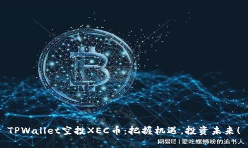 TPWallet空投XEC币：把握机遇，投资未来！