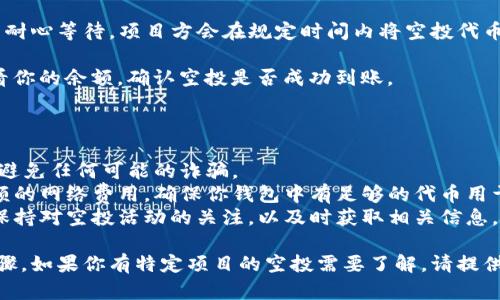 在使用TP Wallet进行空投时，具体的步骤和方法取决于参与的项目或活动。

一般来说，空投流程如下：

1. **确认项目资格**：确保你符合参与空投的条件，通常项目方会在社交媒体或官方渠道发布相关信息。

2. **下载并安装TP Wallet**：如果你还没有TP Wallet，请前往应用商店或官方网站下载并安装。

3. **创建账户或导入钱包**：根据提示创建一个新钱包，或导入你已有的加密货币钱包。

4. **获取空投链接或地址**：通常项目方会提供空投的链接或要求填写你的钱包地址。确保填写能够接收空投的地址。

5. **参与社交媒体活动**：某些项目的空投活动要求你关注他们的社交媒体页面，转发项目消息，或在指定帖子下评论，以便参与空投。

6. **填写表单**：很多空投会要求填写一份表单，提供你的钱包地址以及社交媒体账户链接等信息。

7. **等待空投分发**：完成以上步骤后，只需耐心等待，项目方会在规定时间内将空投代币发送到你的TP Wallet中。

8. **查看余额**：你可以通过TP Wallet查看你的余额，确认空投是否成功到账。

### 注意事项

- **安全性**：确保你参与的项目是可信的，避免任何可能的诈骗。
- **网络费用**：有些空投可能需要支付小额的网络费用，确保你钱包中有足够的代币用于交易。
- **保持更新**：通过社交媒体或项目官网保持对空投活动的关注，以及时获取相关信息。

以上就是使用TP Wallet进行空投的基本步骤。如果你有特定项目的空投需要了解，请提供详细信息，以便我能更好地帮助您。