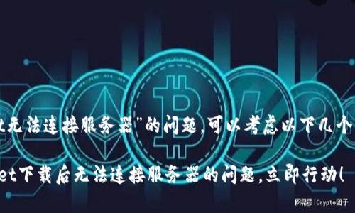 针对“下载tpwallet无法连接服务器”的问题，可以考虑以下几个方面来检查和解决：

### 解决tpwallet下载后无法连接服务器的问题，立即行动！