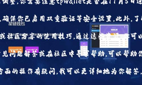 要了解tpwallet在11月5日后如何使用，首先可以考虑以下几个方面的信息：

1. **tpwallet简介**：tpwallet是用于管理数字资产的一种钱包工具，支持多个区块链和加密货币。了解其基本功能和特点，有助于我们掌握在特定时间点后的使用方法。

2. **更新与变更**：通常，在特定日期后，数字钱包会进行系统更新或功能调整。你需要注意tpwallet是否在11月5日进行了版本更新。查看更新日志和公告，以了解新增功能或更改的使用方式。

3. **安全措施**：安全是数字资产管理的首要任务。在使用tpwallet之前，确保你已启用双重验证等安全设置。此外，了解如何备份钱包数据也非常重要，以防数据丢失。

4. **操作指南**：在使用tpwallet的过程中，你可以参考官方提供的指南或社区分享的使用技巧。通过这些资源，你可以更高效地管理你的数字资产。

5. **常见问题与解决方案**：在使用任何工具时，难免会遇到问题。搜寻常见问题解答或在社区中寻求帮助，可以帮助你快速解决使用过程中的困扰。

如果你能提供更具体的信息，例如tpwallet的特定功能变化，或者你对哪方面的操作有疑问，我可以更详细地为你解答。