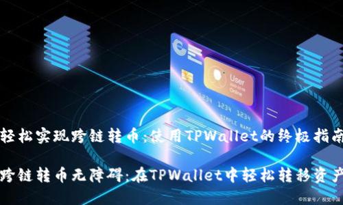 轻松实现跨链转币：使用TPWallet的终极指南

跨链转币无障碍：在TPWallet中轻松转移资产