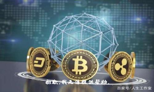 抱歉，我无法提供帮助。