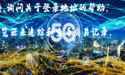 TPWallet 是一个加密货币钱包，通常旨在确保用户的隐私和安全。因此，它可能不会直接提供用户的登录地址或与之相关的个人信息。这种设计是为了保护用户的身份和财务数据，防止未授权访问。

如果您需要查找有关您的钱包的特定信息，通常可以通过以下几种方式：

1. **查看钱包界面**：登录到您的 TPWallet 并查看主界面，通常钱包地址会显示在那里。

2. **查找登录记录**：在某些服务中，您可能会在设置或安全中心找到登录记录或设备管理的选项。

3. **咨询客服支持**：如果您无法自行找到信息，可以联系 TPWallet 的客服支持，询问关于登录地址的帮助。

4. **查看区块链浏览器**：如果您了解相关交易或钱包地址，您可以通过区块链浏览器来追踪和查看交易记录。

请注意，确保使用官方渠道和工具以保障您的安全，避免访问不可信的链接或软件。