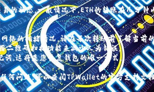 要将TPWallet中的ETH转出，您可以按照以下步骤操作。TPWallet（Trust Wallet）是一款流行的加密钱包，支持多种加密货币，包括以太坊（ETH）。下面是详细的操作步骤：

### 步骤一：打开TPWallet
首先，确保您已经在手机上安装了TPWallet应用，并且成功登录到您的账户。如果您还没有账户，请按照应用的指南创建一个新钱包，并备份好您的助记词以确保安全。

### 步骤二：选择ETH钱包
在TPWallet的主界面中，找到并点击“钱包”菜单项。在钱包列表中，找到以太坊（ETH）。如果您尚未添加ETH钱包，可以通过搜索或添加按钮进行添加。

### 步骤三：点击“转出”或“发送”按钮
进入ETH钱包后，您会看到“转出”或“发送”选项，点击该按钮以开始转账操作。

### 步骤四：输入接收地址
在转账页面，您需要输入接收方的以太币地址。确保这个地址是正确的，因为加密货币的转账一旦完成，就无法撤回。为了避免手动输入可能带来的错误，建议您粘贴复制来的地址。

### 步骤五：输入转账金额
接下来，您需要输入您希望转出的ETH金额。注意要留出一些ETH作为网络手续费，确保您的账户中有足够的资金进行交易。

### 步骤六：确认交易信息
在输入完接收地址和转账金额后，检查所有信息以确保无误。如果一切都正确，点击“确认”或“发送”按钮。

### 步骤七：验证您的身份
为了保障您的账户安全，TPWallet可能会要求您进行身份验证，如输入密码或通过指纹识别等方式确认交易。请根据应用的提示完成相应的身份验证步骤。

### 步骤八：查看交易状态
一旦您确认交易，系统将处理转账请求。您可以在TPWallet的交易记录中查看该笔交易的状态。一般情况下，ETH的转账在几分钟内会被确认，但网络拥堵时也可能需要更长时间。

### 注意事项
1. **网络费用**：ETH转账会产生一定的网络手续费，费用的多少取决于当前以太坊网络的拥堵情况。请在每次转账前了解当前的手续费状况。
2. **地址安全**：务必确保您所输入的接收地址是正确且安全的。如果可能，建议使用二维码扫描功能来减少人为错误。
3. **备份助记词**：确保在使用TPWallet的过程中，始终备份并安全保管好您的助记词。这将是您恢复钱包的唯一方式。

通过以上步骤，您应该能够顺利地将TPWallet中的ETH转出。如果在转账过程中遇到任何问题，可以查阅TPWallet的官方支持文档或寻求社区的帮助。确保您在交易时保持警惕，提高安全意识，以保护您的数字资产。