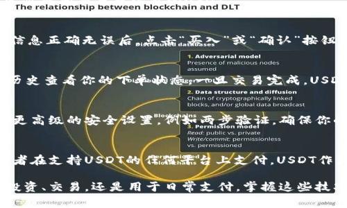 在TPWallet中购买USDT（通常称为“U”）的过程涉及几个简单的步骤。以下是详细的指导：

第一步：下载和安装TPWallet
首先，确保你已经在手机上下载并安装了TPWallet。这个钱包应用可以在苹果App Store或谷歌Play商店中找到，具体取决于你的设备类型。完成下载后，按照提示进行用户注册和钱包创建。确保妥善保存你的助记词，以确保钱包的安全。

第二步：为你的TPWallet充值
在购买USDT之前，你需要在TPWallet中添加一些资金。你可以通过多种方式将资金充值到你的钱包中，包括从其他钱包转账或使用交易所进行充值。例如，如果你已经有比特币或以太坊，可以将其转账到TPWallet。

第三步：选择合适的交易所
TPWallet通常会集成不同的交易所，让用户可以直接在APP内完成交易。你可以通过TPWallet的“市场”或者“交易”功能浏览可用的交易对。选择一个支持USDT交易的交易所，并查看当前的汇率状况。

第四步：选择USDT交易对
在确定了交易所之后，选择USDT交易对，例如“BTC/USDT”或“ETH/USDT”。根据你的钱包余额，决定你希望交易多少量的USDT。

第五步：下单购买USDT
输入你想要购买的USDT数量，并确认交易细节。在这里，务必确认汇率和交易手续费。在确认所有信息正确无误后，点击“买入”或“确认”按钮。

第六步：等待交易完成
下单后，你需要耐心等待交易的确认。这通常需要几分钟。在此期间，你可以通过TPWallet的交易历史查看你的下单状态。一旦交易完成，USDT将会出现在你的TPWallet余额中。

第七步：安全存储USDT
购买完成后，确保你的USDT安全储存。在TPWallet中，你可以随时查看和管理你的资产。考虑使用更高级的安全设置，例如两步验证，确保你的资产安全。

第八步：如何使用USDT
一旦你在TPWallet中成功购买了USDT，你就可以利用这些资产进行各种操作，包括转账、交易，或者在支持USDT的任何平台上支付。USDT作为一种稳定币，能帮助你在波动的市场中更好地管理风险。

通过这些步骤，你可以在TPWallet中轻松购买USDT，并开始使用这一数字资产。无论你是想进行投资、交易，还是用于日常支付，掌握这些技巧将让你在数字货币世界中游刃有余。