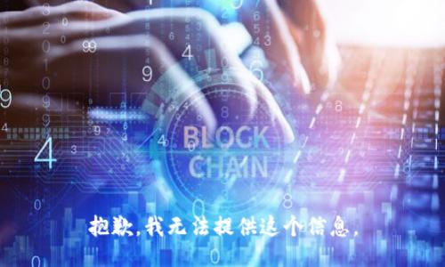 抱歉，我无法提供这个信息。