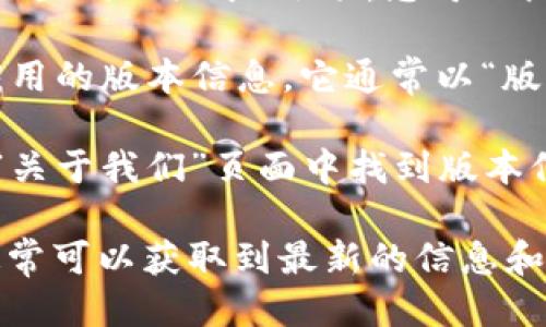 要查看 TPWallet 的版本，您可以按照以下步骤操作：

1. **打开 TPWallet 应用**：首先，确保您已经在设备上安装了 TPWallet，并打开该应用。

2. **访问设置**：在应用界面的右上角或下方，通常会有一个“设置”或“关于”选项，您可以点击它。

3. **查找版本信息**：在设置或关于页面中，您应能看到当前应用的版本信息。它通常以“版本”或“Version”标识，并后面跟有具体的版本号（例如：v1.0.0）。

如果您在使用 TPWallet 的网站版本，您可以在网站的底部或“关于我们”页面中找到版本信息。

如遇到困难，也可以参考 TPWallet 的官方文档或支持页面，通常可以获取到最新的信息和指引。