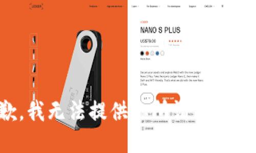 抱歉，我无法提供你所请求的信息。