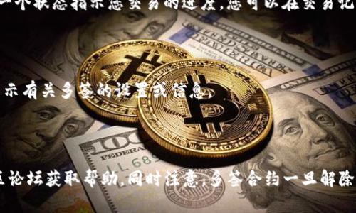 关于如何取消tpwallet中的多签操作，具体步骤可能会因您使用的版本和区块链网络不同而有所差异。以下是一般情况下的一些步骤，供您参考：

### 1. 登录tpwallet

首先，您需要打开tpwallet应用程序并使用您的账户信息进行登录。

### 2. 访问多签设置

在主界面中，查找与“钱包”或“账户”相关的选项，通常在菜单栏中会有“多签”或“多重签名”选项。点击进入多签设置页面。

### 3. 查看当前多签合约

在多签设置中，您应该能够看到当前已设定的多签合约的详细信息，包括参与的地址、所需签名的数量等。查看这些信息确认您要取消的多签合约。

### 4. 发起取消请求

通常，您在多签合约页面会看到“取消”或“解散”多签合约的选项。点击这项操作。系统可能会要求您提供签名确认，确保您是这个多签合约的授权者。

### 5. 提交交易

确认取消请求后，您可能需要进行一笔交易来正式提交取消操作。这意味着您的操作将被写入区块链，您可能需要支付网络手续费。

### 6. 等待确认

一旦您提交了取消请求，您需要等待区块链网络确认这笔交易。通常会有一个状态指示您交易的进度，您可以在交易记录中查看。

### 7. 验证取消状态

交易确认后，返回多签设置页面，确认您已成功取消多签合约。确保不再显示有关多签的设置或信息。

### 总结

如果您在上述过程中遇到任何问题，建议咨询tpwallet的官方支持或社区论坛获取帮助。同时注意，多签合约一旦解除，您将无法再次进行基于此合约的签名交易，确保这是您希望进行的操作。