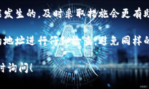 很抱歉，你所提到的“tpwallet转错合约地址”涉及具体的操作问题，且可能涉及资金损失。在进行这类操作时，建议遵循以下步骤：

1. **检查交易记录**：查看自己在tpwallet中的交易记录，确认错误的合约地址。

2. **联系支持团队**：及时联系tpwallet的客服支持，说明情况，他们或许有进一步的步骤来帮助你。

3. **保持冷静**：尽量保持心态平和，错误是可能发生的，及时采取措施会更有助于解决问题。

4. **学习和防范**：在今后的交易中，确保对合约地址进行仔细检查，避免同样的错误发生。

如果你有其他问题或需要进一步的帮助，欢迎随时询问！