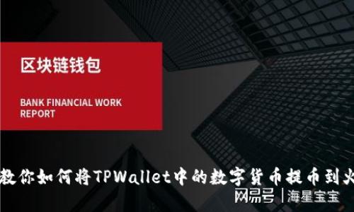 简单步骤教你如何将TPWallet中的数字货币提币到火币交易所