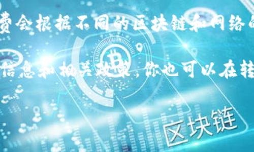 TPWallet 的转账手续费通常是由区块链网络的交易费用决定，而不是固定的金额。因此，手续费会根据不同的区块链和网络的拥堵情况而变化。一般情况下，用户在进行转账时，可以在钱包界面上查看预计的手续费金额。

建议您在实际进行转账之前，先查阅 TPWallet 的官方文档或社区公告，以获取最新的手续费信息和相关政策。你也可以在转账时查看实时的手续费提示，确保了解所需支付的金额。

如需更详细的信息，建议访问 TPWallet 的官方网站或相关支持页面。