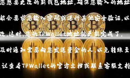 要修改TPWallet地址，您可以按照以下步骤进行操作：

1. **打开TPWallet应用**：启动您的TPWallet应用程序，登录到您的账户。

2. **进入设置**：在主界面中，寻找“设置”或“账户设置”的选项，通常可以在屏幕的右上角或者底部导航栏中找到。

3. **修改地址**：在设置中找到“钱包地址”或“收款地址”的选项。点击进入后，您可能会看到当前的地址以及修改的选项。

4. **输入新地址**：在修改界面，输入您想要更改的新钱包地址。确保您输入的地址准确无误，以避免错误转账。

5. **确认更改**：修改完成后，系统可能会要求您输入密码或进行其他安全验证，以确认您希望更改地址。

6. **保存设置**：确认无误后，保存更改。这时，您的TPWallet地址就更新完成了。

7. **注意事项**：一旦更改地址，确保及时通知需要向您发送资金的人，以免转账至旧地址产生不必要的麻烦。

如需更进一步的帮助或有其他问题，建议查看TPWallet的官方文档或联系客服支持。