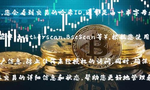 要查询TPWallet上的哈希交易ID，可以按照以下步骤进行：

步骤一：打开TPWallet应用
首先，确保您已经在您的移动设备上安装了TPWallet应用。如果尚未安装，可以在应用商店中搜索“TPWallet”并进行下载。

步骤二：登录您的账户
打开TPWallet应用后，输入您的账户信息进行登录。如果您还没有账户，需要注册一个新账户，按照应用中的指示完成注册流程。

步骤三：进入交易记录页面
登录成功后，您将在主界面看到您的资产概况。在界面上找到“交易记录”或“历史交易”（具体名称可能因版本不同而异）的选项，点击进入。

步骤四：查看交易详情
在交易记录页面中，您将看到所有的历史交易信息。在这里，您可以按日期或交易类型筛选想要查找的交易。如果您正在查找特定的哈希交易ID，可以通过搜索功能输入相关信息。

步骤五：复制哈希交易ID
找到您想查询的交易后，点击该交易以查看详细信息。在交易详情页面中，您会看到交易的哈希ID，通常是由一串字母和数字组成。点击“复制”以方便后续使用。

步骤六：验证交易状态（可选）
如果您想进一步验证交易状态，可将复制的交易哈希ID粘贴到区块浏览器中（如Etherscan、BscScan等），根据您使用的区块链网络选择相应的浏览器，以获取更详细的交易信息和确认状态。

注意事项
在使用TPWallet或其他加密货币钱包时，请确保您保护好您的私钥和账户信息，防止任何未经授权的访问。同时，确保您所下载的应用是官方版本，以降低安全风险。

通过以上步骤，您可以方便地在TPWallet中查询到您的哈希交易ID，获取交易的详细信息和状态，帮助您更好地管理和监控您的加密资产。