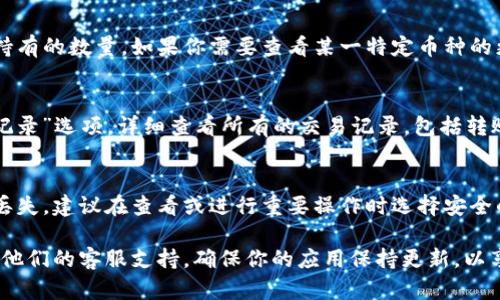 要查询在 TP Wallet 中持有的币种数量，你可以按照以下步骤进行操作：

第一步：打开 TP Wallet 应用
首先，确保你已经在手机上安装了 TP Wallet 应用并进行注册或登录。如果还没有安装，可以在应用商店中搜索并下载。

第二步：登入你的账户
打开应用后，使用你的钱包地址或助记词登录。如果你是新用户，请确保你已经备份了你的助记词，以防未来需要恢复钱包。

第三步：导航到账户界面
登录成功后，应用会带你进入主界面。在这里，你可以看到你的资产总览，包括不同币种的余额。

第四步：查看持币数量
在资产总览页面，你将会看到各个支持的币种列表。每个币种旁边都会显示你当前持有的数量。如果你需要查看某一特定币种的更多信息，通常可以点击该币种名称进入详细信息页面，了解交易记录、价值变化等。

第五步：查询历史交易记录（可选）
如果你想要确认自己持币数量的变动历史，可以在应用中找到“交易历史”或“资产记录”选项，详细查看所有的交易记录，包括转账、接收等信息。

第六步：保持钱包安全
在使用过程中，不要忘记保护好你的私钥和助记词，避免因为信息泄露而导致资产丢失。建议在查看或进行重要操作时选择安全的网络环境，避免在公共网络中进行敏感操作。

如果你在使用 TP Wallet 的过程中遇到任何问题，可以参考官方帮助文档或联系他们的客服支持。确保你的应用保持更新，以享受最新的功能和安全性。