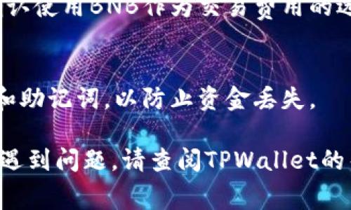 要通过TPWallet购买BNB以支付矿工费，您可以遵循以下步骤。请注意，这些步骤假设您已经在TPWallet中创建了一个钱包并拥有一定的加密货币。

步骤一：下载和安装TPWallet
首先，您需要确保您的手机或计算机上安装了TPWallet。您可以在应用商店（如Apple App Store或Google Play Store）中找到该应用，并按照提示进行下载和安装。

步骤二：创建或导入钱包
打开TPWallet应用后，您可以选择创建一个新的钱包或导入一个现有的钱包。如果您是新用户，请选择“创建钱包”，按照提示设置密码，并保存好您的助记词。对于已有钱包的用户，选择“导入钱包”，输入助记词以便访问您的资金。

步骤三：选择购买BNB的方式
在TPWallet中，您可以通过多种方式购买BNB。例如，您可以使用信用卡、借记卡，或通过其他加密货币兑换购买BNB。进入“购买”或“资产”页面，选择BNB，然后选择您希望使用的支付方式。

步骤四：输入购买金额
在购买页面中，输入您希望购买的BNB数量。系统将自动计算出需要支付的金额，包括可能的交易费用。确保您所输入的金额符合您的需求。

步骤五：完成支付
确认信息无误后，您将被引导进行支付。如果您选择使用信用卡，按照屏幕提示输入相关信息并进行验证。如果使用其他加密货币，系统将提供相应的地址供您转账。

步骤六：等待交易确认
一旦您完成支付，您需要耐心等待交易确认。根据网络情况，这可能需要几分钟到几小时不等。您可以在TPWallet中查看交易状态，以了解您的BNB何时到账。

步骤七：使用BNB支付矿工费
一旦您的BNB到账，您可以使用该币种支付矿工费。在执行转账或进行代币交换时，系统会提示您确认使用BNB作为交易费用的选项。请确保您的账户中有足够的BNB余额来覆盖所需的矿工费。

注意事项
在进行任何交易之前，请确保您了解当前的市场价格、交易费用和网络状况。此外，保管好您的私钥和助记词，以防止资金丢失。

通过以上步骤，您可以轻松地在TPWallet上购买BNB并使用它来支付矿工费。如果您在任何步骤中遇到问题，请查阅TPWallet的帮助文档或联系他们的客户支持。