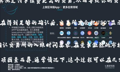 关于TPWallet提取USDT到交易所所需的时间，通常会受多种因素的影响。下面是一些具体的说明：

网络拥堵情况
在区块链网络上，交易的确认时间通常取决于网络的拥堵程度。如果网络交易量激增，比如在市场行情波动较大的时候，交易确认的时间可能会较长。在这种情况下，提取USDT可能需要几分钟到数小时不等，甚至可能更长。

区块确认时间
USDT通常是基于不同的区块链发行的，例如以太坊（ERC-20）、波场（TRC-20）等。每种区块链的区块确认时间不同。例如，以太坊的确认时间大约为15秒到几分钟，而波场则更快。如果你在TPWallet选择了不同的链进行提币，那么提币的时间也会有所差别。

交易手续费
提币时，用户需要支付一定的手续费以激励矿工处理你的交易。如果你设置的手续费过低，矿工可能会优先处理其他支付手续费更高的交易，从而导致你的交易被延迟。因此，合理设置手续费非常重要，这可以有效提高交易的确认速度。

交易所的处理时间
提币到交易所后，交易所需要一定的时间来确认入账。在交易所的钱包里，通常会有一定的“确认次数”要求，只有在得到足够的确认后，交易所才会把USDT显示到你的账户中。因此，不同的交易所对确认次数的要求不同，这也可能影响到账时间。

如何加快提币速度
为了确保你的USDT提取过程尽可能快速，你可以考虑以下几点：选择适合的链进行提币、适当提高交易手续费、确认交易所的入账时间要求。在竞争激烈的市场环境中，合理的策略能帮助你在需要的时候快速到账。

总的来说，TPWallet提取USDT到交易所的时间因网络状况、选择的区块链、手续费设置和交易所的处理流程等多项因素而异。通常情况下，这个过程可以在几分钟到几个小时内完成，但在特殊情况下可能会有更长的延迟。在提币时，用户应保持耐心，并实时关注交易状态。